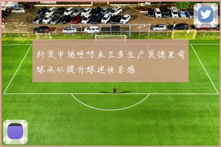 科莫中场呼吁米兰多生产莫德里奇球衣以提升球迷快乐感