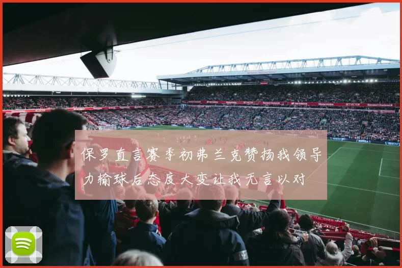 保罗直言赛季初弗兰克赞扬我领导力输球后态度大变让我无言以对