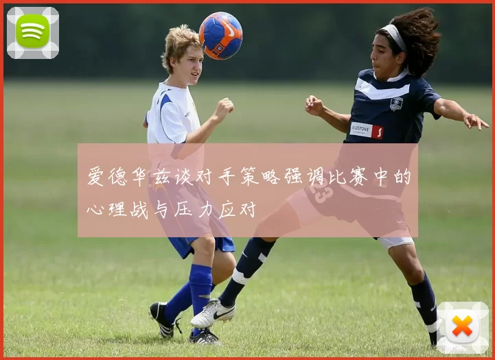 爱德华兹谈对手策略强调比赛中的心理战与压力应对